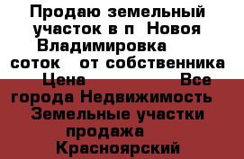 Продаю земельный участок в п. Новоя Владимировка 12,3 соток. (от собственника) › Цена ­ 1 200 000 - Все города Недвижимость » Земельные участки продажа   . Красноярский край